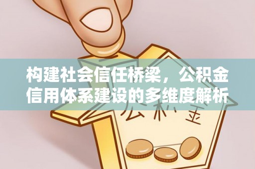 铁岭构建社会信任桥梁，公积金信用体系建设的多维度解析