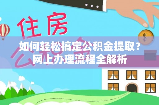 铁岭如何轻松搞定公积金提取？网上办理流程全解析