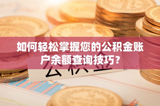 铁岭如何轻松掌握您的公积金账户余额查询技巧？