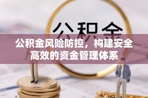 铁岭公积金风险防控，构建安全高效的资金管理体系
