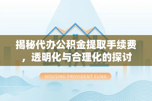 铁岭揭秘代办公积金提取手续费，透明化与合理化的探讨