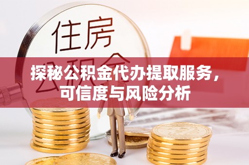 铁岭探秘公积金代办提取服务，可信度与风险分析