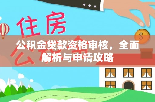 铁岭公积金贷款资格审核，全面解析与申请攻略