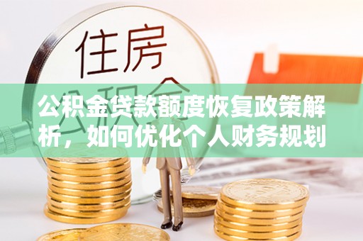 铁岭公积金贷款额度恢复政策解析，如何优化个人财务规划