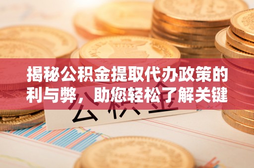铁岭揭秘公积金提取代办政策的利与弊，助您轻松了解关键要点