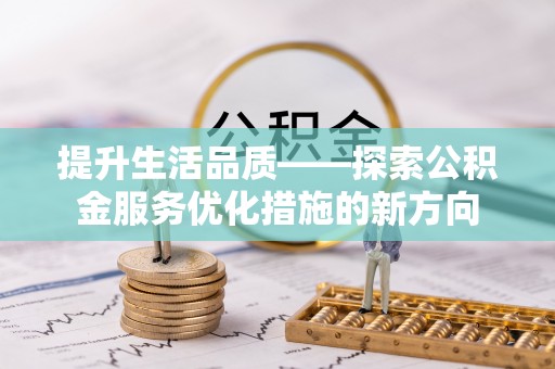 铁岭提升生活品质——探索公积金服务优化措施的新方向
