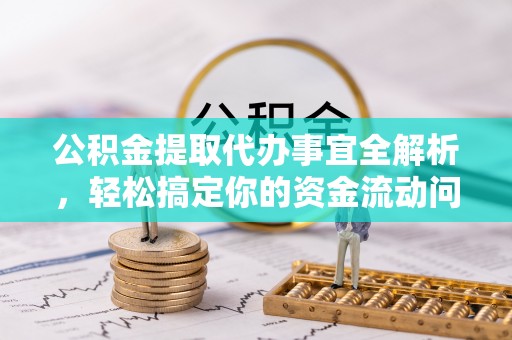铁岭公积金提取代办事宜全解析，轻松搞定你的资金流动问题
