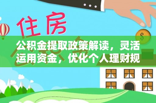 铁岭公积金提取政策解读，灵活运用资金，优化个人理财规划