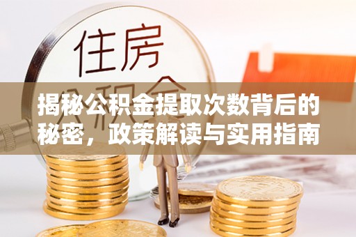 铁岭揭秘公积金提取次数背后的秘密，政策解读与实用指南