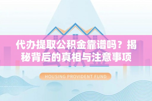 铁岭代办提取公积金靠谱吗？揭秘背后的真相与注意事项