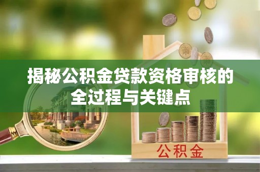 铁岭揭秘公积金贷款资格审核的全过程与关键点