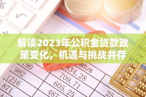 铁岭解读2023年公积金贷款政策变化，机遇与挑战并存
