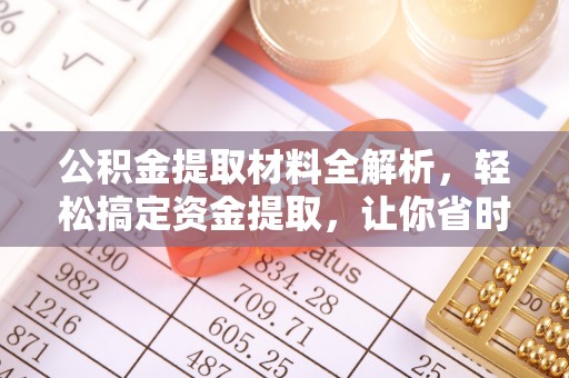 铁岭公积金提取材料全解析，轻松搞定资金提取，让你省时又省心