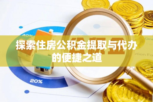 铁岭探索住房公积金提取与代办的便捷之道