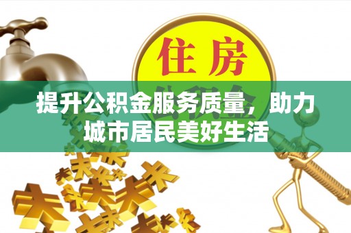 铁岭提升公积金服务质量，助力城市居民美好生活