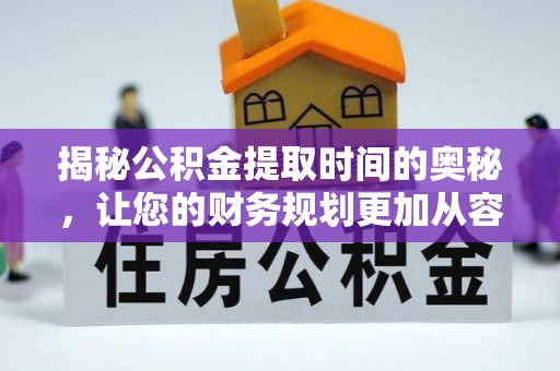 铁岭揭秘公积金提取时间的奥秘，让您的财务规划更加从容