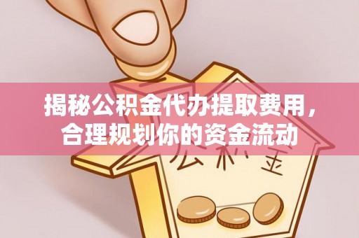 铁岭揭秘公积金代办提取费用，合理规划你的资金流动
