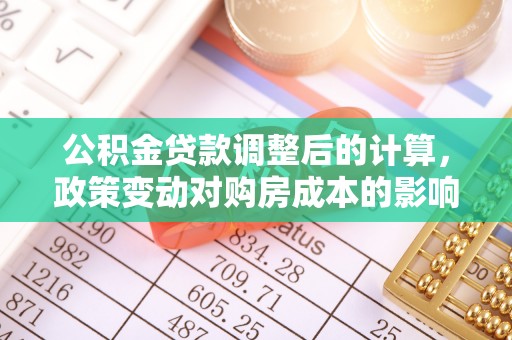 铁岭公积金贷款调整后的计算，政策变动对购房成本的影响分析