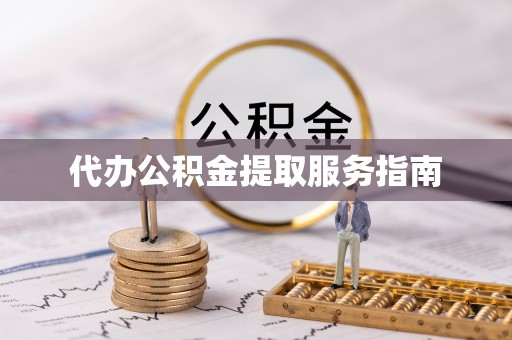 铁岭代办公积金提取服务指南
