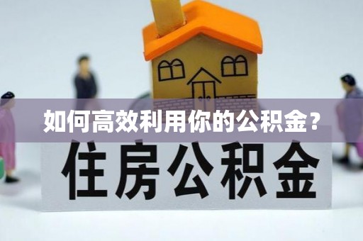 铁岭如何高效利用你的公积金？