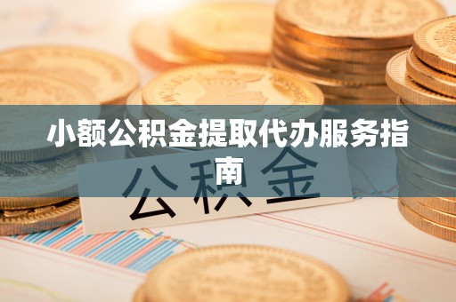 铁岭小额公积金提取代办服务指南