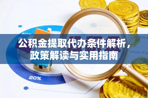 铁岭公积金提取代办条件解析，政策解读与实用指南
