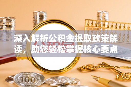 铁岭深入解析公积金提取政策解读，助您轻松掌握核心要点