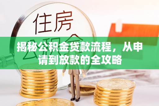 铁岭揭秘公积金贷款流程，从申请到放款的全攻略
