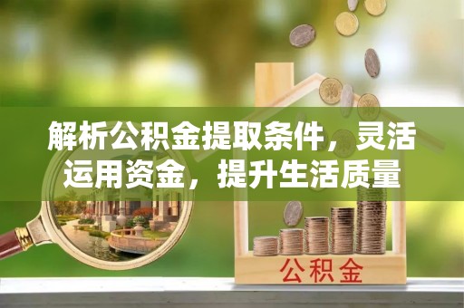 铁岭解析公积金提取条件，灵活运用资金，提升生活质量