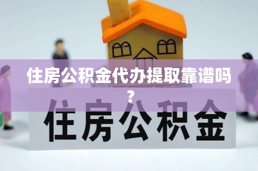 铁岭住房公积金代办提取靠谱吗？