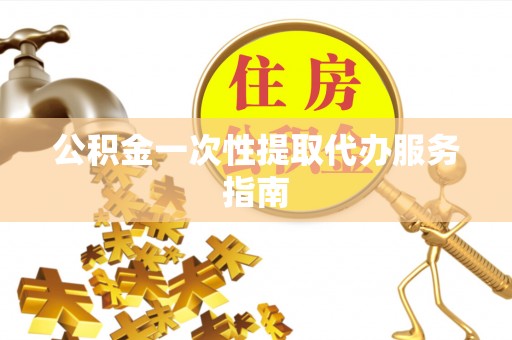铁岭公积金一次性提取代办服务指南