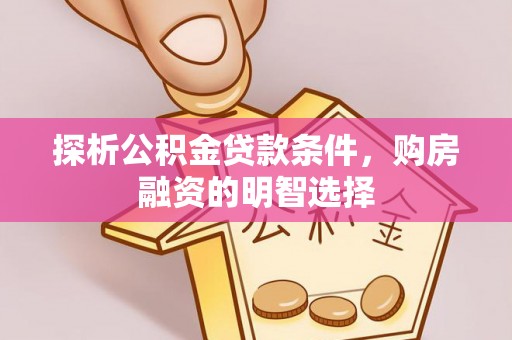 铁岭探析公积金贷款条件，购房融资的明智选择