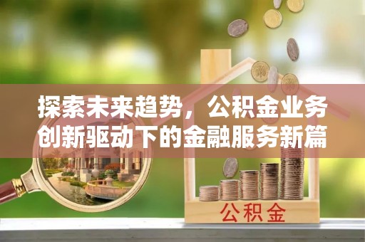 铁岭探索未来趋势，公积金业务创新驱动下的金融服务新篇章