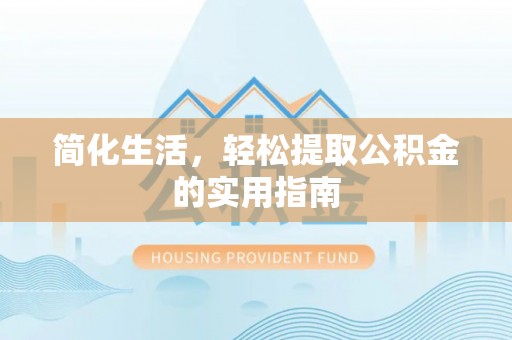铁岭简化生活，轻松提取公积金的实用指南