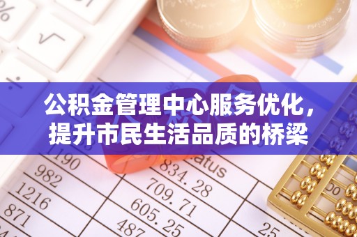 铁岭公积金管理中心服务优化，提升市民生活品质的桥梁