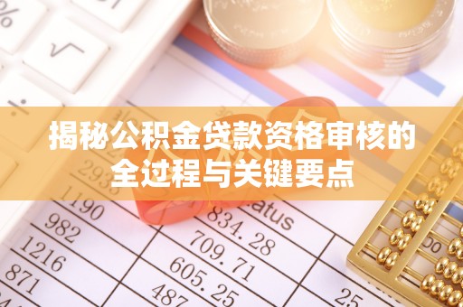 铁岭揭秘公积金贷款资格审核的全过程与关键要点