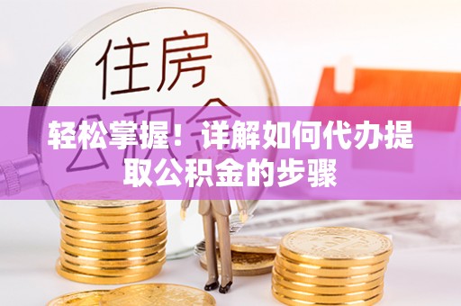 铁岭轻松掌握！详解如何代办提取公积金的步骤