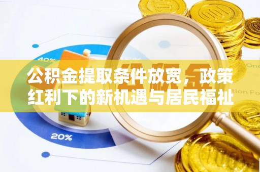 铁岭公积金提取条件放宽，政策红利下的新机遇与居民福祉提升