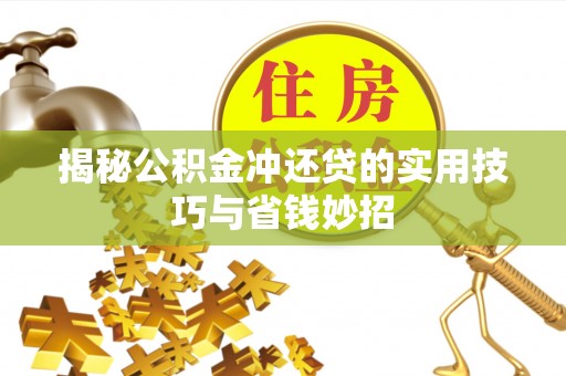 铁岭揭秘公积金冲还贷的实用技巧与省钱妙招