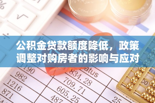 铁岭公积金贷款额度降低，政策调整对购房者的影响与应对策略