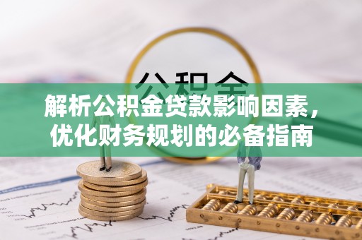 铁岭解析公积金贷款影响因素，优化财务规划的必备指南