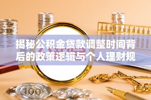 铁岭揭秘公积金贷款调整时间背后的政策逻辑与个人理财规划