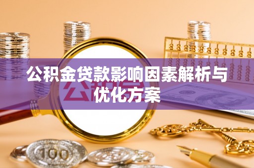 铁岭公积金贷款影响因素解析与优化方案