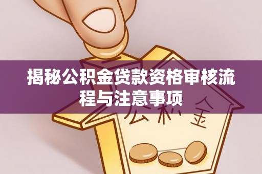 铁岭揭秘公积金贷款资格审核流程与注意事项