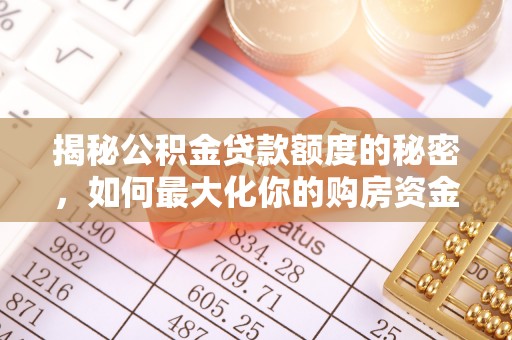 铁岭揭秘公积金贷款额度的秘密，如何最大化你的购房资金