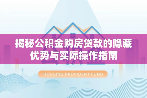 铁岭揭秘公积金购房贷款的隐藏优势与实际操作指南