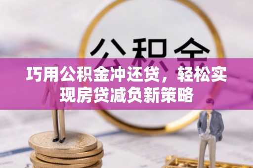 铁岭巧用公积金冲还贷，轻松实现房贷减负新策略