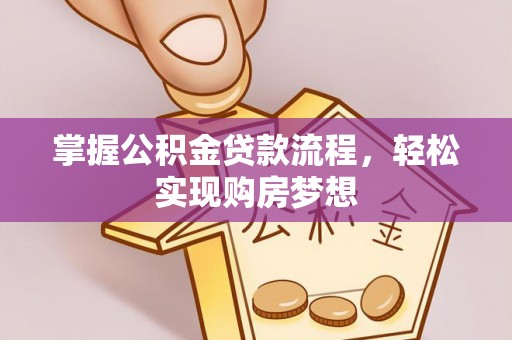 铁岭掌握公积金贷款流程，轻松实现购房梦想