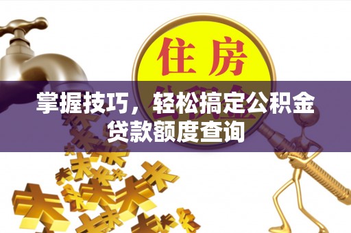 铁岭掌握技巧，轻松搞定公积金贷款额度查询