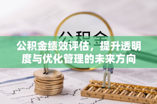 铁岭公积金绩效评估，提升透明度与优化管理的未来方向